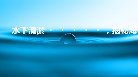 水下清淤，揭秘海底奇跡！